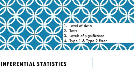 INFERENTIAL STATISTICS 1.Level of data 2.Tests 3.Levels of significance 4.Type 1 & Type 2 Error.