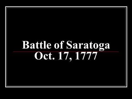 Battle of Saratoga Oct. 17, 1777. The Plot of Saratoga Embarrassed by losses to the Americans, the British look to John Burgoyne to take on the Americans.