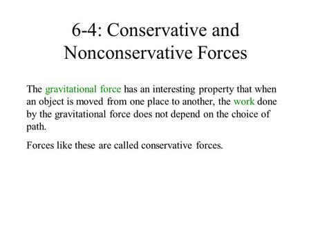 6-4: Conservative and Nonconservative Forces The gravitational force has an interesting property that when an object is moved from one place to another,