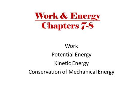 Work & Energy Chapters 7-8 Work Potential Energy Kinetic Energy Conservation of Mechanical Energy.