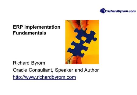 ERP Implementation Fundamentals Richard Byrom Oracle Consultant, Speaker and Author