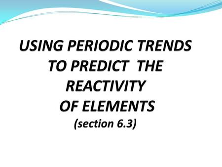 A typical problem – you are given a pair of elements, and asked to predict which would be more reactive. You can do this using periodic trends.