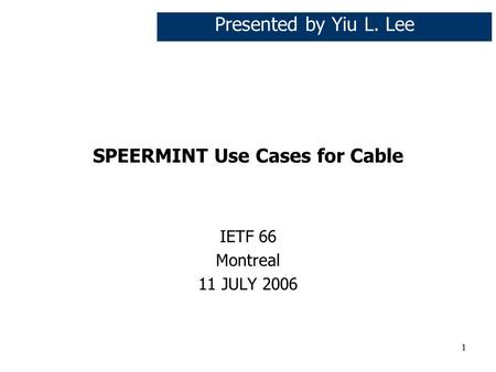 1 SPEERMINT Use Cases for Cable IETF 66 Montreal 11 JULY 2006 Presented by Yiu L. Lee.