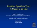 Realtime Speech to Text: A Means to an End Mark J. Golden, CAE Executive Director and Chief Executive Officer National Court Reporters Association LangTech.