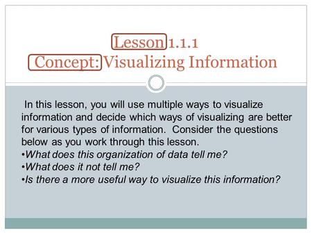 Lesson 1.1.1 Concept: Visualizing Information In this lesson, you will use multiple ways to visualize information and decide which ways of visualizing.
