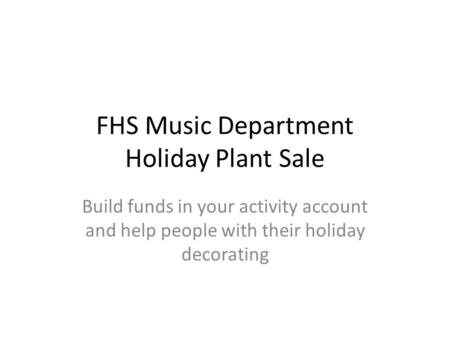 FHS Music Department Holiday Plant Sale Build funds in your activity account and help people with their holiday decorating.