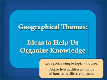 Let’s pick a simple topic – houses. People live in different kinds of houses in different places.