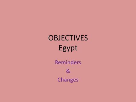 OBJECTIVES Egypt Reminders & Changes. Understanding Objectives Reminder: – Each objective is tied to a Part (don’t venture/pull from the other parts…
