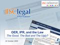 OER, IPR, and the Law The Good, The Bad and The Ugly? 20 October 2009.