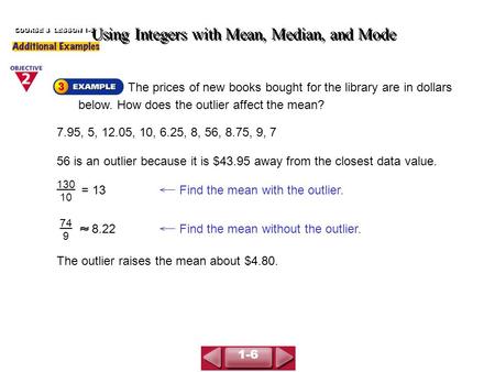 Using Integers with Mean, Median, and Mode COURSE 3 LESSON 1-6 The prices of new books bought for the library are in dollars below. How does the outlier.