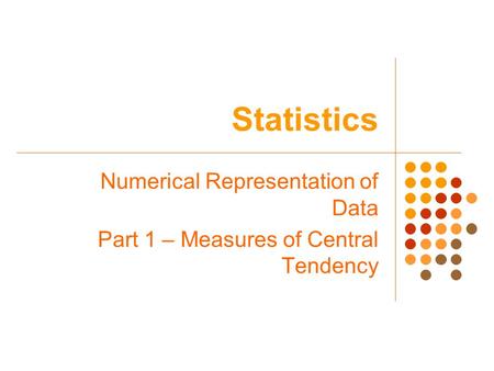 Statistics Numerical Representation of Data Part 1 – Measures of Central Tendency.