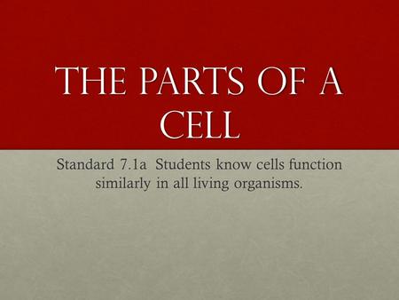The Parts of A Cell Standard 7.1a Students know cells function similarly in all living organisms.