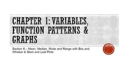 Section 6 – Mean, Median, Mode and Range with Box and Whisker & Stem and Leaf Plots.