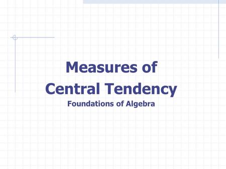 Measures of Central Tendency Foundations of Algebra.
