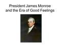 President James Monroe and the Era of Good Feelings.