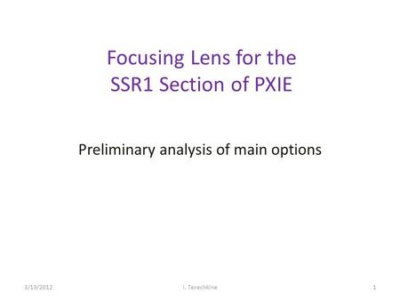 Focusing Lens for the SSR1 Section of PXIE Preliminary analysis of main options 3/13/2012I. Terechkine1.