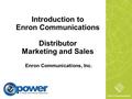 Introduction to Enron Communications Distributor Marketing and Sales Enron Communications, Inc. Enron Communications.