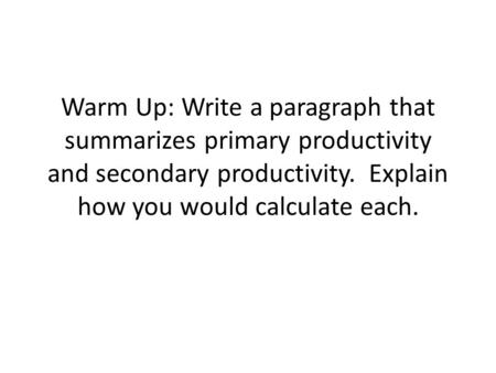 Warm Up: Write a paragraph that summarizes primary productivity and secondary productivity. Explain how you would calculate each.