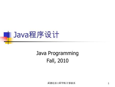 成都信息工程学院 计算机系 1 Java 程序设计 Java Programming Fall, 2010.