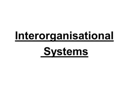 Interorganisational Systems. Interorganisational Systems Information Partnering It is the driving force behind the emerging electronic marketplace. Case: