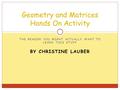 THE REASON YOU MIGHT ACTUALLY WANT TO LEARN THIS STUFF BY CHRISTINE LAUBER Geometry and Matrices Hands On Activity.