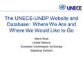The UNECE-UNDP Website and Database: Where We Are and Where We Would Like to Go Marie Sicat United Nations Economic Commission for Europe Statistical Division.
