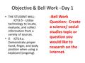 Objective & Bell Work –Day 1 THE STUDENT WILL: ICTI3.5 - Utilize technology to locate, evaluate, and collect information from a variety of sources.  ICT14.a.