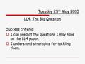 Tuesday 25 th May 2010 LL4: The Big Question Success criteria:  I can predict the questions I may have on the LL4 paper.  I understand strategies for.