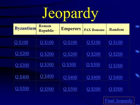 Jeopardy Byzantium Roman Republic Emperors PAX Romana Random Q $100 Q $200 Q $300 Q $400 Q $500 Q $100 Q $200 Q $300 Q $400 Q $500 Final Jeopardy.