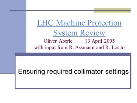 LHC Machine Protection System Review LHC Machine Protection System Review Oliver Aberle13 April 2005 with input from R. Assmann and R. Losito Ensuring.