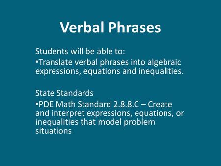 Verbal Phrases Students will be able to: Translate verbal phrases into algebraic expressions, equations and inequalities. State Standards PDE Math Standard.