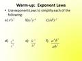 Warm-up: Exponent Laws Use exponent Laws to simplify each of the following: a) x 3 x 2 b) y 2 y -4 c) (d 5 ) -2 d) e) f)