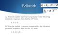 Bellwork A) Write the explicit expression (equation) for the following arithmetic sequence, then find the 10 th term: 6, 3, 0, -3, … B) Write the explicit.