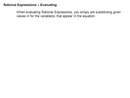 Rational Expressions – Evaluating When evaluating Rational Expressions, you simply are substituting given values in for the variable(s) that appear in.