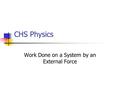 CHS Physics Work Done on a System by an External Force.