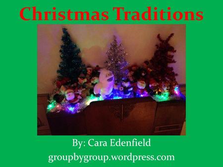 Christmas Traditions By: Cara Edenfield groupbygroup.wordpress.com.