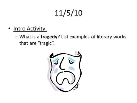 11/5/10 Intro Activity: – What is a tragedy? List examples of literary works that are “tragic”.