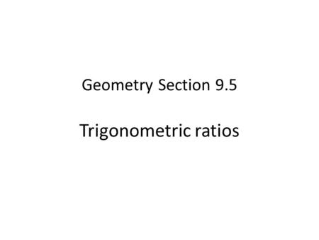 Geometry Section 9.5 Trigonometric ratios. The word “trigonometry” comes from two Greek words which mean ___________________ And that is exactly what.