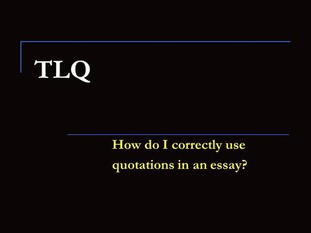 TLQ How do I correctly use quotations in an essay?