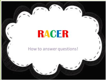 RACERRACER How to answer questions!. Re-state the question Use words from the question to start your answer.