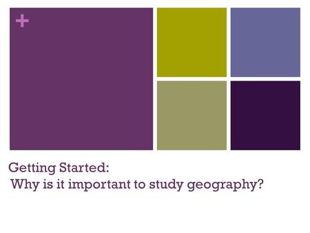 + Getting Started: Why is it important to study geography?