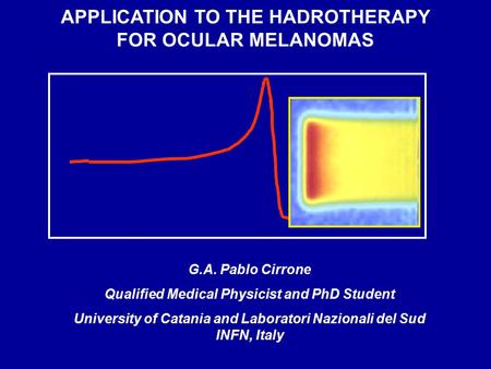 APPLICATION TO THE HADROTHERAPY FOR OCULAR MELANOMAS G.A. Pablo Cirrone Qualified Medical Physicist and PhD Student University of Catania and Laboratori.