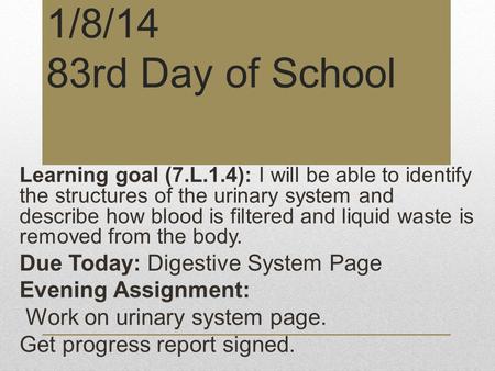 1/8/14 83rd Day of School Learning goal (7.L.1.4): I will be able to identify the structures of the urinary system and describe how blood is filtered and.