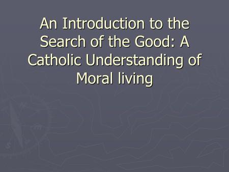 An Introduction to the Search of the Good: A Catholic Understanding of Moral living.