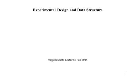 Experimental Design and Data Structure Supplement to Lecture 8 Fall 2015 1.