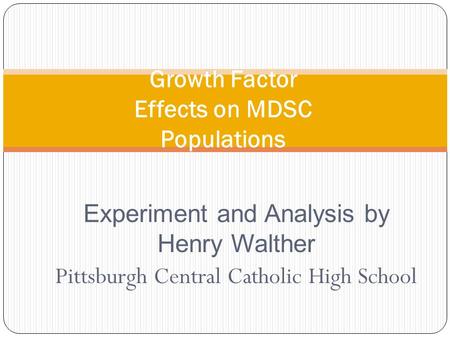 Experiment and Analysis by Henry Walther Pittsburgh Central Catholic High School Growth Factor Effects on MDSC Populations.