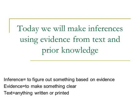 Today we will make inferences using evidence from text and prior knowledge Inference= to figure out something based on evidence Evidence=to make something.