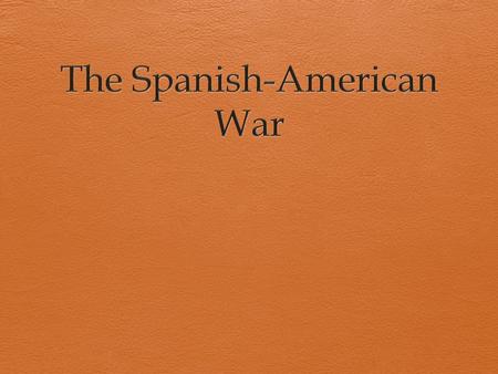 Today’s Objectives  1) Describe the role of the U.S. in the Spanish-American War  2) Explain what Teddy Roosevelt’s foreign policy is.