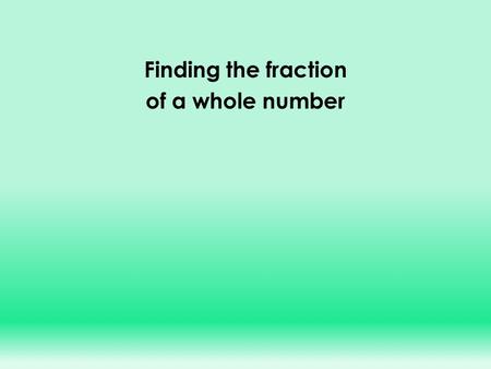 Finding the fraction of a whole number WALT : find calculate a fraction of a whole number Example : To find of 20 1414.