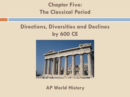 Chapter Five: The Classical Period Directions, Diversities and Declines by 600 CE AP World History.